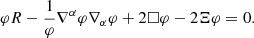 $$ \begin{aligned}&\varphi R - \frac{1}{\varphi } \nabla ^{\alpha } \varphi \nabla _{\alpha } \varphi + 2\Box \varphi - 2\Xi \varphi = 0. \end{aligned} $$