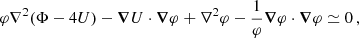 $$ \begin{aligned} \varphi \nabla ^2(\Phi - 4U) - \boldsymbol{\nabla }U\cdot \boldsymbol{\nabla }\varphi + \nabla ^2\varphi - \frac{1}{\varphi }\boldsymbol{\nabla }\varphi \cdot \boldsymbol{\nabla }\varphi&\simeq 0\,, \end{aligned} $$