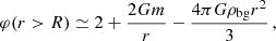 $$ \begin{aligned} \varphi (r>R) \simeq 2 + \frac{2Gm}{r} - \frac{4\pi G\rho _\mathrm{bg} r^2}{3}\, , \end{aligned} $$