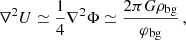 $$ \begin{aligned} \nabla ^2U&\simeq \frac{1}{4}\nabla ^2\Phi \simeq \frac{2\pi G \rho _\mathrm{bg} }{\varphi _\mathrm{bg} } \,, \end{aligned} $$