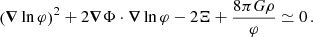 $$ \begin{aligned} \left(\boldsymbol{\nabla }\ln \varphi \right)^2 + 2\boldsymbol{\nabla }\Phi \cdot \boldsymbol{\nabla }\ln \varphi - 2\Xi + \frac{8\pi G\rho }{\varphi }&\simeq 0\,. \end{aligned} $$