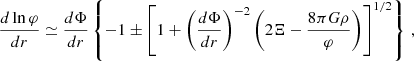 $$ \begin{aligned} \frac{d\ln\varphi}{dr} \simeq \frac{d\Phi}{dr}\left\{ -1 \pm \left[ 1 + \left(\frac{d\Phi}{dr}\right)^{-2} \left(2\Xi - \frac{8\pi G\rho}{\varphi}\right)\right]^{1/2}\right\}\, , \end{aligned} $$