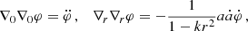 $$ \begin{aligned}&\nabla _0\nabla _0\varphi = \ddot{\varphi }\,, \quad \nabla _r\nabla _r\varphi = -\frac{1}{1 - kr^2}a\dot{a}\dot{\varphi }\,, \end{aligned} $$