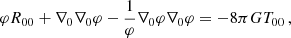 $$ \begin{aligned} \varphi R_{00} + \nabla _{0} \nabla _{0} \varphi -\frac{1}{\varphi } \nabla _{0} \varphi \nabla _{0} \varphi = -8\pi G T_{00}\,, \end{aligned} $$