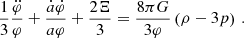 $$ \begin{aligned} \frac{1}{3}\frac{\ddot{\varphi }}{\varphi } + \frac{\dot{a}\dot{\varphi }}{a\varphi } + \frac{2\Xi }{3} = \frac{8\pi G}{3\varphi } \left(\rho - 3p \right)\,. \end{aligned} $$