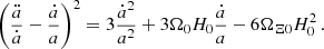 $$ \begin{aligned} \left(\frac{\ddot{a}}{\dot{a}} - \frac{\dot{a}}{a}\right)^2 = 3\frac{\dot{a}^2}{a^2} + 3\Omega _0 H_0 \frac{\dot{a}}{a} - 6\Omega _{\Xi 0}H_0^2\,. \end{aligned} $$