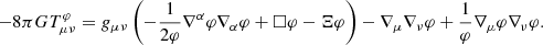 $$ \begin{aligned} -8\pi G T^{\varphi }_{\mu \nu } = g_{\mu \nu }\left(-\frac{1}{2\varphi } \nabla ^\alpha \varphi \nabla _\alpha \varphi + \Box \varphi -\Xi \varphi \right) -\nabla _\mu \nabla _\nu \varphi +\frac{1}{\varphi }\nabla _\mu \varphi \nabla _\nu \varphi . \end{aligned} $$