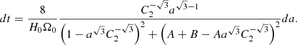 $$ \begin{aligned} dt = \frac{8}{H_0 \Omega _0}\frac{C_2^{-\sqrt{3}} a^{\sqrt{3}-1}}{\left(1-a^{\sqrt{3}} C_2^{-\sqrt{3}} \right)^2+\left(A+B-A a^{\sqrt{3}}C_2^{-\sqrt{3}} \right)^2}da. \end{aligned} $$