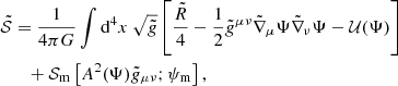 $$ \begin{aligned} \tilde{\mathcal{S} }&= \frac{1}{4\pi G} \int \mathrm{d}^4 x \ \sqrt{\tilde{g}} \left[\frac{\tilde{R}}{4}-\frac{1}{2}\tilde{g}^{\mu \nu } \tilde{\nabla }_{\mu } \Psi \tilde{\nabla }_{\nu } \Psi - \mathcal{U} (\Psi ) \right]\nonumber \\&\quad + \mathcal{S} _\mathrm{m} \left[A^2(\Psi ) \tilde{g}_{\mu \nu }; \psi _\mathrm{m} \right], \end{aligned} $$