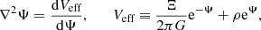 $$ \begin{aligned} \nabla ^2 \Psi = \frac{\mathrm{d}V_\text{eff}}{\mathrm{d}\Psi }, \qquad V_\text{eff} \equiv \frac{\Xi }{2\pi G} \mathrm{e}^{-\Psi } + \rho \mathrm{e}^{\Psi } , \end{aligned} $$