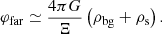 $$ \begin{aligned} \varphi _\mathrm{far} \simeq \frac{4\pi G}{\Xi }\left(\rho _\mathrm{bg} + \rho _\mathrm{s} \right). \end{aligned} $$