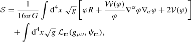 $$ \begin{aligned} \mathcal{S}&= \frac{1}{16\pi G}\int \mathrm{d}^4 x \ \sqrt{g} \left[\varphi R + \frac{\mathcal{W} (\varphi )}{\varphi } \nabla ^{\alpha }\varphi \nabla _{\alpha } \varphi + 2\mathcal{V} (\varphi )\right]\nonumber \\&\quad + \int \mathrm{d}^4 x \sqrt{g} \ \mathcal{L} _\mathrm{m} (g_{\mu \nu }, \psi _\mathrm{m} ), \end{aligned} $$