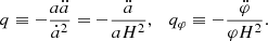 $$ \begin{aligned} q \equiv -\frac{a \ddot{a}}{\dot{a}^2} = -\frac{\ddot{a}}{aH^2}, \quad q_{\varphi } \equiv -\frac{\ddot{\varphi }}{\varphi H^2}. \end{aligned} $$