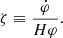 $$ \begin{aligned} \zeta \equiv \frac{\dot{\varphi }}{H \varphi }. \end{aligned} $$