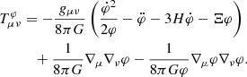 $$ \begin{aligned} T^{\varphi }_{\mu \nu }&= -\frac{g_{\mu \nu }}{8\pi G}\left(\frac{\dot{\varphi }^2}{2\varphi }-\ddot{\varphi }-3H\dot{\varphi }-\Xi \varphi \right)\nonumber \\&\quad +\frac{1}{8\pi G}\nabla _\mu \nabla _\nu \varphi -\frac{1}{8\pi G \varphi }\nabla _\mu \varphi \nabla _\nu \varphi . \end{aligned} $$
