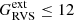 $ G_{\mathrm{RVS}}^{\mathrm{ext}}\le 12 $
