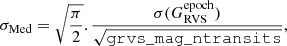 $$ \begin{aligned} \sigma _{\rm Med} = \sqrt{\frac{\pi }{2}}.\frac{\sigma (G^\mathrm{epoch}_{\rm RVS} )}{\sqrt{\mathtt{grvs \_ mag \_ ntransits }}}, \end{aligned} $$