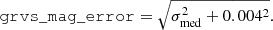 $$ \begin{aligned} \mathtt {grvs} \_\mathtt {mag} \_\mathtt {error} = \sqrt{\sigma _{\rm med}^{2} + 0.004^2}. \end{aligned} $$