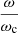 $ \frac{\omega}{\omega_{\mathrm{c}}} $