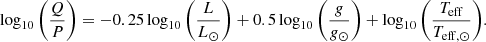 $$ \begin{aligned} \log _{10}\left(\frac{Q}{P}\right) = -0.25 \log _{10}\left(\frac{L}{L_{\odot }}\right) + 0.5 \log _{10}\left(\frac{g}{g_{\odot }}\right) + \log _{10}\left(\frac{T_{\rm eff}}{T_{\rm eff,\odot }}\right)\!.\end{aligned} $$