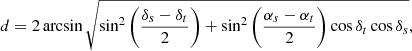 Mathematical equation: $$ \begin{aligned} d = 2 \arcsin \sqrt{\sin ^2\left(\frac{\delta _s - \delta _t}{2}\right) + \sin ^2\left(\frac{\alpha _s - \alpha _t}{2}\right)\cos \delta _t\cos \delta _s}, \end{aligned} $$
