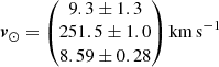 $$ \begin{aligned} {\boldsymbol{v}}_\odot = \begin{pmatrix} 9.3 \pm 1.3 \\ 251.5 \pm 1.0 \\ 8.59 \pm 0.28 \end{pmatrix} \mathrm{km\,s^{-1}} \end{aligned} $$