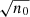 $ \sqrt{n_0} $