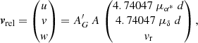 $$ \begin{aligned} {\boldsymbol{v}}_{\rm rel} = \begin{pmatrix} u\\ v\\ { w} \end{pmatrix} = A^\prime _G\, A\, \begin{pmatrix} 4.74047\; {\mu _{\alpha ^*}}\; d\\ 4.74047\; {\mu _{\delta }}\; d\\ v_{\rm r} \end{pmatrix}, \end{aligned} $$
