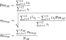 $$ \begin{aligned} \begin{aligned}&\mathrm{Pos}_{\rm AF} = \frac{\sum _{i=1}^{12} i s_{i}}{\sum _{i=1}^{12}s_{i}}\\&\sigma _{\mathrm{Pos}_{\rm AF}} = \sqrt{\frac{\sum _{i=1}^{12}i^{2} s_{i}-\sum _{i=1}^{12} i s_{i} \mathrm{Pos}_{\rm AF}}{\sum _{i=1}^{12} s_{i}}}\\&\overline{\sigma _{\mathrm{Pos}_{\rm AF}}} = \frac{\sum _{j=1}^{N_{\rm AF}}\sigma _{\mathrm{Pos}_{\rm AF}}}{N_{\rm AF}}. \end{aligned} \end{aligned} $$