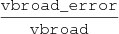$ \frac{\mathtt{vbroad\_error}}{{{\tt vbroad}}} $