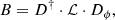 $$ \begin{aligned} {B} = {D}^\dagger \cdot \mathcal{L} \cdot {D}_\phi , \end{aligned} $$
