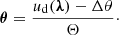 $$ \begin{aligned} \boldsymbol{\theta } = \frac{u_{\rm d}(\boldsymbol{\lambda }) - \Delta \theta }{\Theta }\cdot \end{aligned} $$