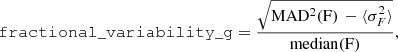 Mathematical equation: $$ \begin{aligned} \mathtt {fractional\_variability\_g} = \frac{\sqrt{\mathrm{MAD^2( F}) \, - \langle \sigma ^2_{ F}\rangle }}{\mathrm{median( F})}, \end{aligned} $$