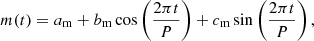$$ \begin{aligned} m(t)=a_{\rm m} + b_{\rm m}\cos \left(\frac{2\pi t}{P}\right) +c_{\rm m}\sin \left(\frac{2\pi t}{P}\right) ,\end{aligned} $$