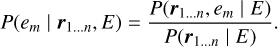 $ P\left( {{e_m}\left| {{{\bf{r}}_{1 \ldots n}},E} \right.} \right) = {{P\left( {{{\bf{r}}_{1 \ldots n}},{e_m}\left| E \right.} \right)} \over {P\left( {{{\bf{r}}_{1 \ldots n}}\left| E \right.} \right)}}. $