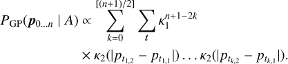 $ \matrix{ {{P_{{\rm{GP}}}}\left( {{{\bf{p}}_{0 \ldots n}}\left| A \right.} \right)} \propto {\sum\limits_{k = 0}^{\left[ {\left( {n + 1} \right)/2} \right]} {\sum\limits_t {\kappa _1^{n + 1 - 2k}} } } \cr {} \times {{\kappa _2}\left( {\left| {{p_{{t_{1,2}}}} - \left. {{p_{{t_{1,1}}}}} \right|} \right.} \right) \ldots {\kappa _2}\left( {\left| {{p_{{t_{k,2}}}} - {p_{{t_{k,1}}}}} \right|} \right).} \cr } $