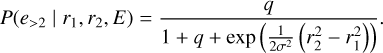 $ P\left( {{e_{ > 2}}\left| {{r_1},{r_2},E} \right.} \right) = {q \over {1 + q + \exp \left( {{1 \over {2{\sigma ^2}}}\left( {r_2^2 - r_1^2} \right)} \right)}}. $