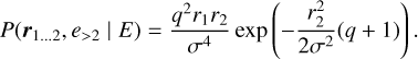 $ P\left( {{{\bf{r}}_{1 \ldots 2}},{e_{ > 2}}\left| E \right.} \right) = {{{q^2}{r_1}{r_2}} \over {{\sigma ^4}}}\exp \left( { - {{r_2^2} \over {2{\sigma ^2}}}\left( {q + 1} \right)} \right). $