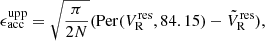 $$ \begin{aligned}&\epsilon _{\rm acc}^\mathrm{upp} = \sqrt{{\pi }\over {2N}} (\mathrm{Per}(V_{\rm R}^\mathrm{res}, 84.15) - \tilde{V}_{\rm R}^\mathrm{res}), \end{aligned} $$