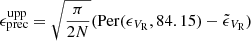 $$ \begin{aligned}&\epsilon _{\rm prec}^\mathrm{upp} = \sqrt{{\pi }\over {2N}} (\mathrm{Per}(\epsilon _{V_{\rm R}}, 84.15) - \tilde{\epsilon }_{V_{\rm R}}) \end{aligned} $$