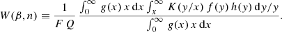 Mathematical equation: $$ \begin{aligned} W(\beta ,n) \equiv {1\over F\,Q} \, {\int _{0}^{\infty }\,g(x)\,x\,\mathrm{d}x \int _{x}^{\infty }\,K({ y}/x)\,f({ y})\,h({ y})\,\mathrm{d}{ y}/{ y}\over \int _{0}^{\infty }\,g(x)\,x\,\mathrm{d}x} .\end{aligned} $$