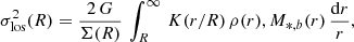 Mathematical equation: $$ \begin{aligned} \sigma _{\rm los}^{2}(R)={2\,G\over \Sigma (R)}\,\int _{R}^{\infty }\,K(r/R)\,\rho (r), M_{*,b}(r)\,{\mathrm{d}r\over r} ,\end{aligned} $$