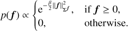 $p\left( {\bf{f}} \right)\, \propto \,\left\{ {\matrix{ {{{\rm{e}}^{ - {\beta \over 2}\left\| {\bf{f}} \right\|_{{\sum ^{\bf{f}}}}^2}},} \hfill &amp; {{\rm{if}}\,{\bf{f}}\, \ge \,0,} \hfill \cr 0 \hfill &amp; {{\rm{otherwise}}{\rm{.}}} \hfill \cr } } \right.$