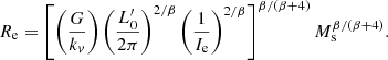 $$ \begin{aligned} R_{\rm e} = \left[\left(\frac{G}{k_v}\right)\left(\frac{L^\prime _0}{2\pi }\right)^{2/\beta } \left(\frac{1}{I_{\rm e}}\right)^{2/\beta } \right]^{\beta /(\beta +4)} M_{\rm s}^{\beta /(\beta +4)}. \end{aligned} $$