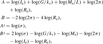 $$ \begin{aligned} A&= \log (I_{\rm e})+\log (G/k_v)+\log (M_{\rm s}/L)+\log (2\pi )\\&\quad +\log (R_{\rm e}),\nonumber \\ B&= -2\log (2\pi ) - 4\log (R_{\rm e}),\nonumber \\ A\prime&= \log (\sigma ),\nonumber \\ B\prime&= 2\log (\sigma ) - \log (G/k_v) - \log (M_{\rm s}) - \log (2\pi )\nonumber \\&\quad -\log (I_{\rm e}) - \log (R_{\rm e}),\nonumber \end{aligned} $$