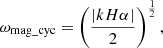 $$ \begin{aligned} \omega _{\mathrm{mag\_cyc}} = \left(\frac{| k H \alpha |}{2}\right)^{\frac{1}{2}} , \end{aligned} $$