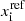 $ x_{\mathrm{i}}^{\mathrm{ref}} $