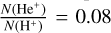 ${{N\left( {{\rm{H}}{{\rm{e}}^ + }} \right)} \over {N\left( {{{\rm{H}}^ + }} \right)}} = 0.08$