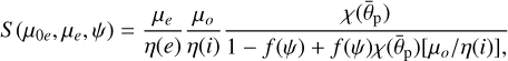 $S\left( {{\mu _{0e}},{\mu _e},\psi } \right) = {{{\mu _e}} \over {\eta \left( e \right)}}{{{\mu _o}} \over {\eta \left( i \right)}}{{\chi \left( {{{\bar \theta }_{\rm{p}}}} \right)} \over {1 - f\left( \psi \right) + f\left( \psi \right)\chi \left( {{{\bar \theta }_{\rm{p}}}} \right){{\left[ {{\mu _o}} \right.} \mathord{\left/ {\vphantom {{\left[ {{\mu _o}} \right.} {\left. {\eta \left( i \right)} \right]}}} \right. \kern-\nulldelimiterspace} {\left. {\eta \left( i \right)} \right]}},}}$