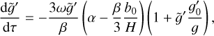 $ {{{\rm{d}}\tilde g'} \over {{\rm{d}}\tau }} = - {{3\omega \tilde g'} \over \beta }\,\left( {\alpha - {\beta \over 3}{{{b_0}} \over H}} \right)\,\left( {1 + \tilde g'{{{{g'}_0}} \over g}} \right), $